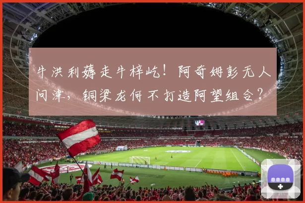 牛洪利薅走牛梓屹！阿奇姆彭无人问津，铜梁龙何不打造阿望组合？