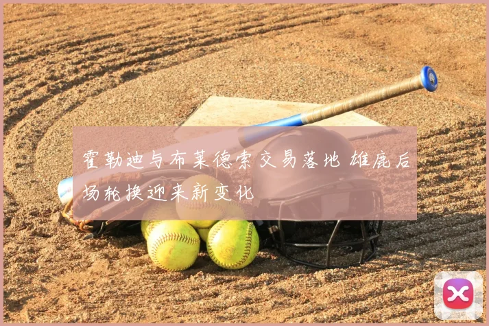霍勒迪与布莱德索交易落地 雄鹿后场轮换迎来新变化