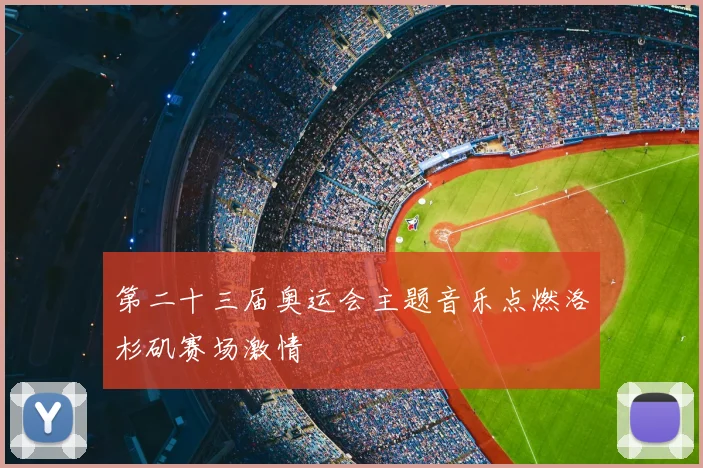 第二十三届奥运会主题音乐点燃洛杉矶赛场激情