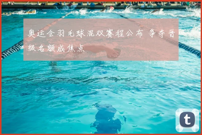 奥运会羽毛球混双赛程公布 争夺晋级名额成焦点