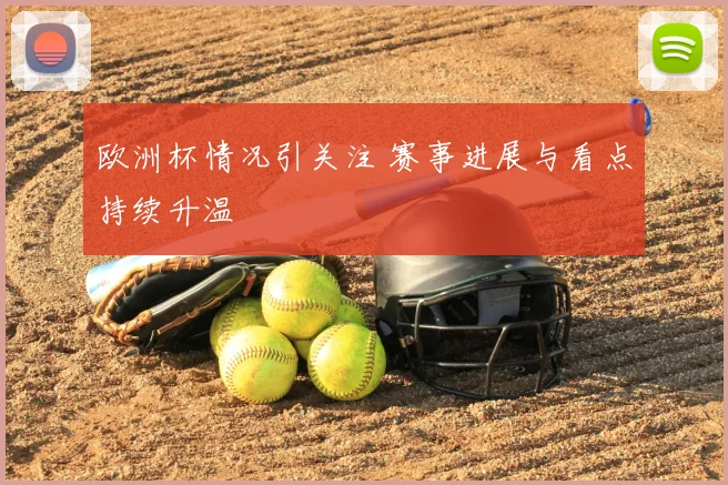 欧洲杯情况引关注 赛事进展与看点持续升温