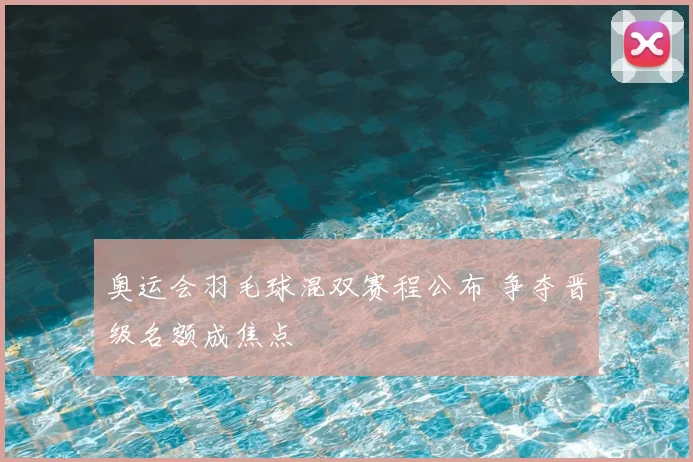 奥运会羽毛球混双赛程公布 争夺晋级名额成焦点