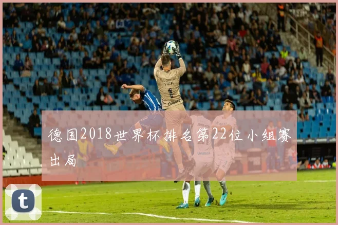 德国2018世界杯排名第22位小组赛出局
