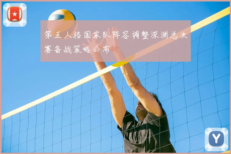 第五人格国家队阵容调整深渊总决赛备战策略公布
