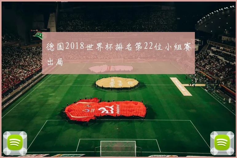 德国2018世界杯排名第22位小组赛出局