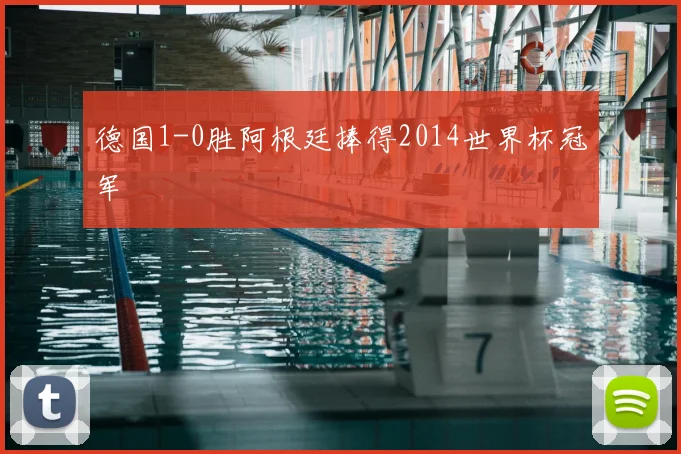 德国1-0胜阿根廷捧得2014世界杯冠军