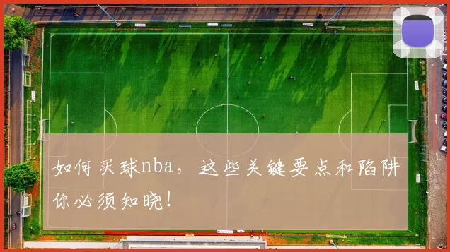如何买球nba，这些关键要点和陷阱你必须知晓！