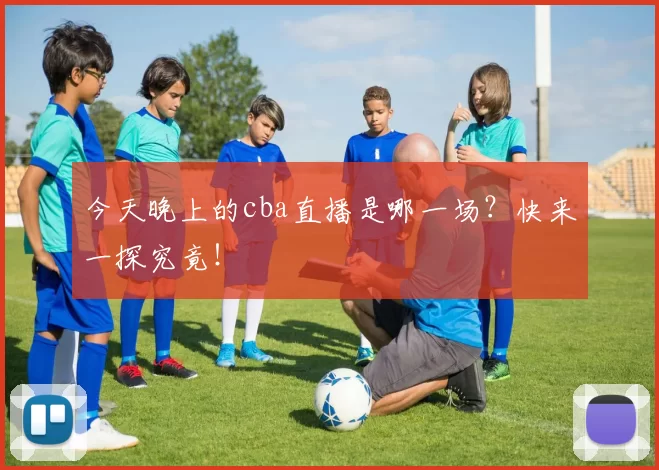 今天晚上的cba直播是哪一场？快来一探究竟！