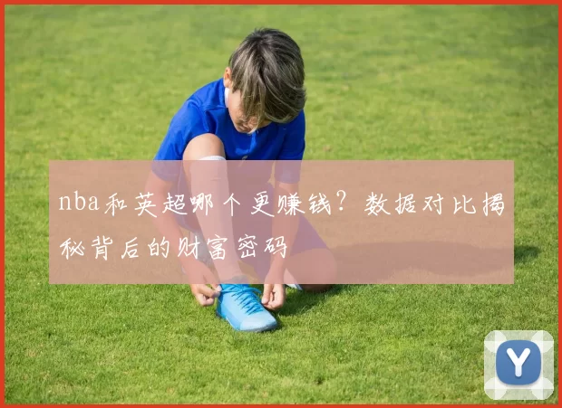 nba和英超哪个更赚钱？数据对比揭秘背后的财富密码
